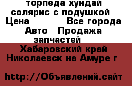 торпеда хундай солярис с подушкой › Цена ­ 8 500 - Все города Авто » Продажа запчастей   . Хабаровский край,Николаевск-на-Амуре г.